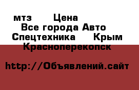 мтз-80 › Цена ­ 100 000 - Все города Авто » Спецтехника   . Крым,Красноперекопск